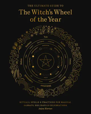 Ultimátny sprievodca čarodejníckym kolesom roka: Rituály, kúzla a praktiky na magické sabaty, sviatky a oslavy - The Ultimate Guide to the Witch's Wheel of the Year: Rituals, Spells & Practices for Magical Sabbats, Holidays & Celebrations