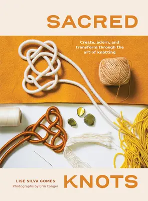 Posvätné uzly: Viazané uzly: Vytvárať, zdobiť a transformovať prostredníctvom umenia uzlovania - Sacred Knots: Create, Adorn, and Transform Through the Art of Knotting