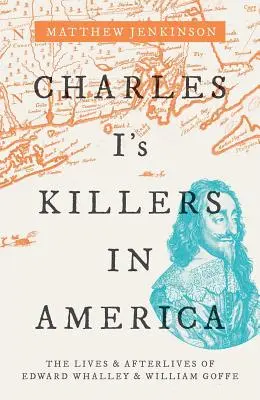 Vrahovia Karola I. v Amerike: Životy a osudy Edwarda Whalleyho a Williama Goffeho - Charles I's Killers in America: The Lives and Afterlives of Edward Whalley and William Goffe