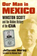 Náš muž v Mexiku: Winston Scott a utajená história CIA - Our Man in Mexico: Winston Scott and the Hidden History of the CIA
