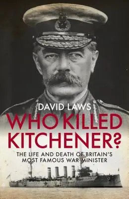 Kto zabil Kitchenera? Život a smrť najslávnejšieho britského ministra vojny - Who Killed Kitchener?: The Life and Death of Britain's Most Famous War Minister