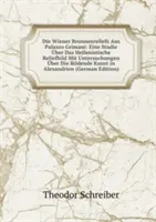 Die Wiener Brunnenreliefs Aus Palazzo Grimani - Eine Studie Über Das Hellenistische Reliefbild Mit Untersuchungen Uber Die Bildende Kunst in Alexandr - Die Wiener Brunnenreliefs Aus Palazzo Grimani - Eine Studie Uber Das Hellenistische Reliefbild Mit Untersuchungen Uber Die Bildende Kunst in Alexandr