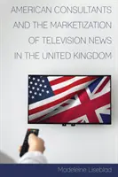Americkí konzultanti a marketizácia televízneho spravodajstva v Spojenom kráľovstve - American Consultants and the Marketization of Television News in the United Kingdom