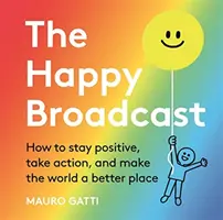 Šťastné vysielanie - Ako zostať pozitívny, konať a urobiť svet lepším - Happy Broadcast - How to stay positive, take action, and make the world a better place