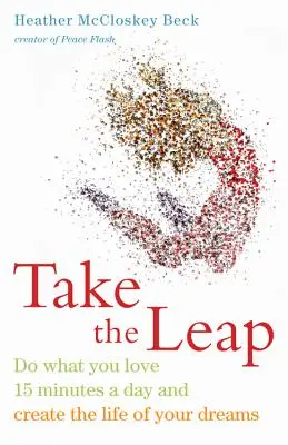 Take the Leap: Robte to, čo vás baví, 15 minút denne a vytvorte si život svojich snov - Take the Leap: Do What You Love 15 Minutes a Day and Create the Life of Your Dreams