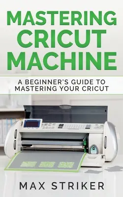 Zvládnutie stroja Cricut: Príručka pre začiatočníkov, ako zvládnuť stroj Cricut - Mastering Cricut Machine: A Beginner's Guide to Mastering Your Cricut