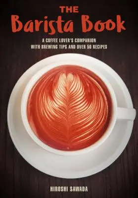 Kniha Barista: Kniha pre milovníkov kávy s tipmi na prípravu kávy a viac ako 50 receptami - The Barista Book: A Coffee Lover's Companion with Brewing Tips and Over 50 Recipes