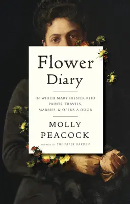 Kvetinový denník: V ktorom Mary Hiester Reidová maľuje, cestuje, vydáva sa a otvára dvere - Flower Diary: In Which Mary Hiester Reid Paints, Travels, Marries & Opens a Door