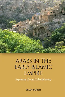 Arabi v ranej islamskej ríši: Vydanie: 1. ročník arabského islamského islamského štátu v arabskom svete. - Arabs in the Early Islamic Empire: Exploring Al-Azd Tribal Identity