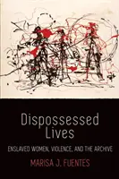 Vyvlastnené životy: Zotročené ženy, násilie a archív - Dispossessed Lives: Enslaved Women, Violence, and the Archive
