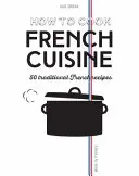 Ako variť francúzsku kuchyňu: 50 tradičných receptov - How to Cook French Cuisine: 50 Traditional Recipes