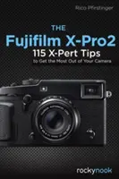 Fujifilm X-Pro2: 115 tipov X-Pert, ako využiť fotoaparát na maximum - The Fujifilm X-Pro2: 115 X-Pert Tips to Get the Most Out of Your Camera
