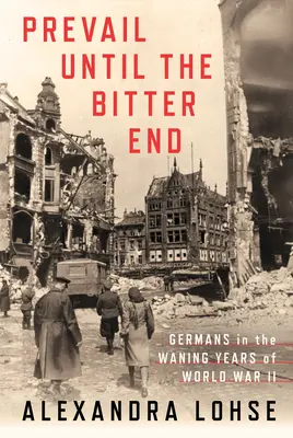 Prevládni až do trpkého konca: Nemci na sklonku druhej svetovej vojny - Prevail Until the Bitter End: Germans in the Waning Years of World War II