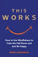 Toto dielo: Ako sa pomocou všímavosti upokojiť a byť šťastný - This Works: How to Use Mindfulness to Calm the Hell Down and Just Be Happy