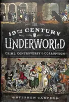 Podsvetie 19. storočia: Zločin, kontroverzie a korupcia - The 19th Century Underworld: Crime, Controversy & Corruption