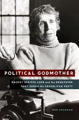 Politická krstná matka: Nackey Scripps Loeb a noviny, ktoré otriasli Republikánskou stranou - Political Godmother: Nackey Scripps Loeb and the Newspaper That Shook the Republican Party