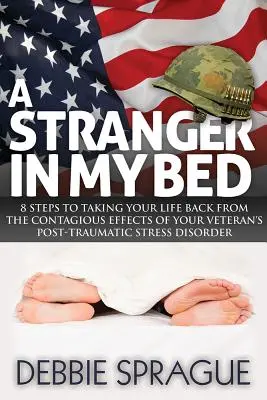 Cudzinec v mojej posteli: 8 krokov, ako si vziať späť svoj život pred nákazlivými účinkami posttraumatickej stresovej poruchy veterána - A Stranger in My Bed: 8 Steps to Taking Your Life Back from the Contagious Effects of Your Veteran's Post-Traumatic Stress Disorder