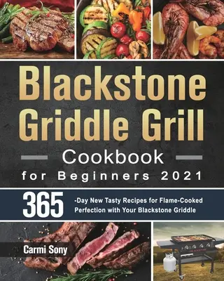 Blackstone Griddle Grill Cookbook for Beginners 2021: 365 dní nových chutných receptov na dokonalú prípravu pokrmov na ohni s grilom Blackstone - Blackstone Griddle Grill Cookbook for Beginners 2021: 365-Day New Tasty Recipes for Flame-Cooked Perfection with Your Blackstone Griddle