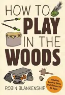 Ako sa hrať v lese: Aktivity, zručnosti na prežitie a hry pre všetky vekové kategórie - How to Play in the Woods: Activities, Survival Skills, and Games for All Ages