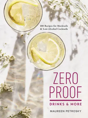 Zero Proof Drinks and More (Nápoje s nulovým dôkazom a ďalšie): 100 receptov na koktaily a koktaily s nízkym obsahom alkoholu - Zero Proof Drinks and More: 100 Recipes for Mocktails and Low-Alcohol Cocktails