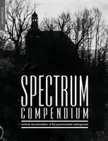 Spektrum Compendium: Archívna dokumentácia postindustriálneho undergroundu Archív časopisu Spektrum 1998 - 2002 - Spectrum Compendium: Archival documentation of the post-industrial underground Spectrum Magazine Archive 1998-2002