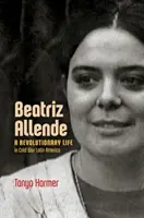 Beatriz Allendeová: Revolučný život v Latinskej Amerike počas studenej vojny - Beatriz Allende: A Revolutionary Life in Cold War Latin America