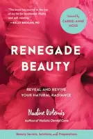 Odpadlícka krása: Odhaľte a oživte svoj prirodzený lesk - tajomstvá krásy, riešenia a prípravky - Renegade Beauty: Reveal and Revive Your Natural Radiance--Beauty Secrets, Solutions, and Preparations
