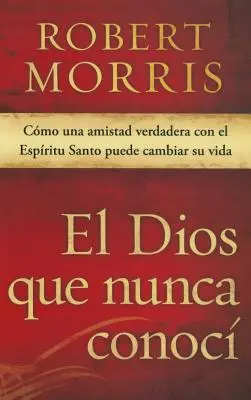 El Dios Que Nunca Conoc: Cmo Una Amistad Verdadera Con El Espritu Santo Puede Cambiar Su Vida (Ako môže priateľstvo s Duchom Svätým zmeniť život) - El Dios Que Nunca Conoc: Cmo Una Amistad Verdadera Con El Espritu Santo Puede Cambiar Su Vida