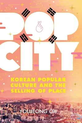 Pop City: Kórejská populárna kultúra a predaj miesta - Pop City: Korean Popular Culture and the Selling of Place