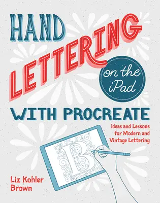 Ručné písanie na iPade pomocou programu Procreate: Nápady a lekcie pre moderné a historické písmo - Hand Lettering on the iPad with Procreate: Ideas and Lessons for Modern and Vintage Lettering