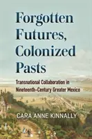 Zabudnuté budúcnosti, kolonizovaná minulosť: Nadnárodná spolupráca v devätnástom storočí vo Veľkom Mexiku - Forgotten Futures, Colonized Pasts: Transnational Collaboration in Nineteenth-Century Greater Mexico