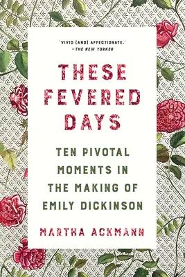 Tieto horúčkovité dni: Desať rozhodujúcich momentov pri tvorbe Emily Dickinsonovej - These Fevered Days: Ten Pivotal Moments in the Making of Emily Dickinson