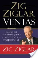 Zig Ziglar Ventas: Zigig: El Manual Definitivo Para El Vendedor Profesional - Zig Ziglar Ventas: El Manual Definitivo Para El Vendedor Profesional