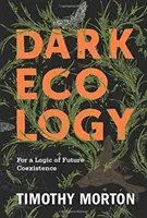 Dark Ecology: Za logiku budúceho spolužitia - Dark Ecology: For a Logic of Future Coexistence
