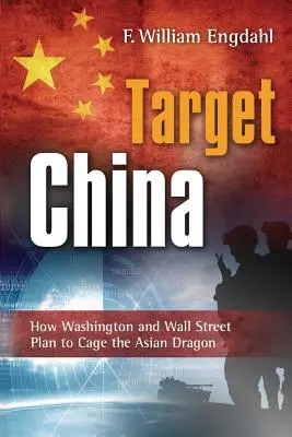 Cieľ: Čína: Ako Washington a Wall Street plánujú uvrhnúť ázijského draka do klietky - Target: China: How Washington and Wall Street Plan to Cage the Asian Dragon
