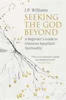 Hľadanie Boha za hranicami: Hľadanie Boha: Sprievodca začiatočníka po kresťanskej apofatickej spiritualite - Seeking the God Beyond: A Beginner's Guide to Christian Apophatic Spirituality