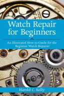 Oprava hodiniek pre začiatočníkov: Ilustrovaný návod pre začínajúcich opravárov hodiniek - Watch Repair for Beginners: An Illustrated How-To Guide for the Beginner Watch Repairer