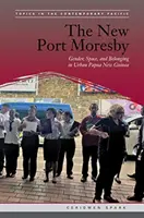 Nový Port Moresby: Rod, priestor a príslušnosť v mestskej Papue-Novej Guinei: Príručka: Rod, priestor a príslušnosť v mestskej Papue-Novej Guinei - The New Port Moresby: Gender, Space, and Belonging in Urban Papua New Guinea