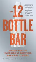 Bar 12 fliaš: Tucet fliaš. Stovky koktailov. Nový spôsob pitia. - The 12 Bottle Bar: A Dozen Bottles. Hundreds of Cocktails. A New Way to Drink.