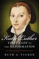 Katie Lutherová, prvá dáma reformácie: Katharina von Bora: nekonvenčný život - Katie Luther, First Lady of the Reformation: The Unconventional Life of Katharina Von Bora