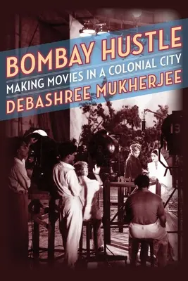 Bombay Hustle: Bombay: natáčanie filmov v koloniálnom meste - Bombay Hustle: Making Movies in a Colonial City