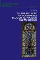 Život a dielo Richarda Kinga; Náboženstvo, nacionalizmus a modernizmus - The Life and Work of Richard King; Religion, Nationalism and Modernism