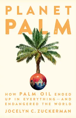 Planéta paliem: Ako sa palmový olej dostal do všetkého - a ohrozil svet - Planet Palm: How Palm Oil Ended Up in Everything--And Endangered the World