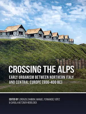 Prechod cez Alpy: Alpy: raný urbanizmus medzi severnou Itáliou a strednou Európou (900-400 pred n. l.) - Crossing the Alps: Early Urbanism Between Northern Italy and Central Europe (900-400 Bc)