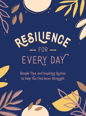 Odolnosť na každý deň: Jednoduché tipy a inšpirujúce citáty, ktoré vám pomôžu nájsť vnútornú silu - Resilience for Every Day: Simple Tips and Inspiring Quotes to Help You Find Inner Strength