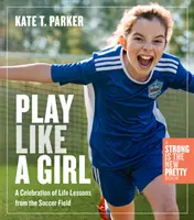 Hrať sa ako dievča: Životné lekcie z futbalového ihriska - Play Like a Girl: Life Lessons from the Soccer Field