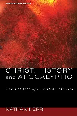 Kristus, dejiny a apokalyptika: Politika kresťanskej misie: apokalypsa: politika kresťanskej misie - Christ, History and Apocalyptic: The Politics of Christian Mission