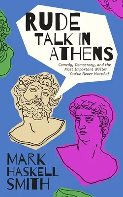 Hrubé reči v Aténach: Antickí rivali, zrod komédie a cesta spisovateľa Gréckom - Rude Talk in Athens: Ancient Rivals, the Birth of Comedy, and a Writer's Journey Through Greece