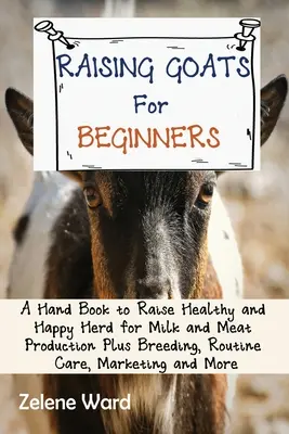 Chov kôz pre začiatočníkov: Príručka pre chov zdravého a spokojného stáda na produkciu mlieka a mäsa plus chov, bežná starostlivosť, marketing a mo - Raising Goats for Beginners: A Hand Book to Raise Healthy and Happy Herd for Milk and Meat Production Plus Breeding, Routine Care, Marketing and Mo