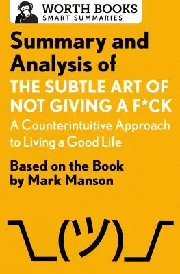 Zhrnutie a analýza knihy Subtle Art of Not Giving A F*Ck: A Counterintuitive Approach to Living a Good Life: Na základe knihy Marka Mansona - Summary and Analysis of the Subtle Art of Not Giving A F*Ck: A Counterintuitive Approach to Living a Good Life: Based on the Book by Mark Manson
